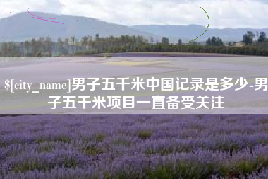 眉山男子五千米中国记录是多少-男子五千米项目一直备受关注