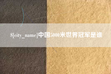 眉山中国5000米世界冠军是谁