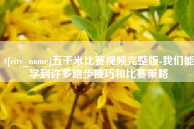 眉山五千米比赛视频完整版-我们能学到许多跑步技巧和比赛策略