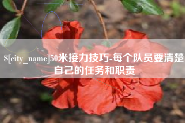 眉山50米接力技巧-每个队员要清楚自己的任务和职责