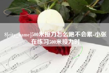 眉山500米接力怎么跑不会累-小张在练习500米接力时