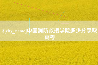 眉山中国消防救援学院多少分录取高考