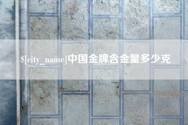 眉山中国金牌含金量多少克