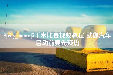 眉山5千米比赛视频教程-就像汽车启动前要先预热