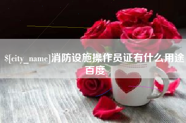 眉山消防设施操作员证有什么用途百度