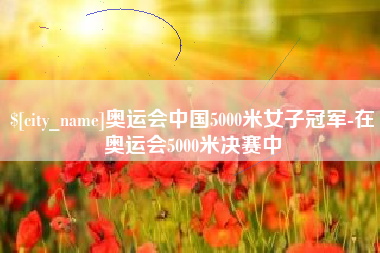 眉山奥运会中国5000米女子冠军-在奥运会5000米决赛中