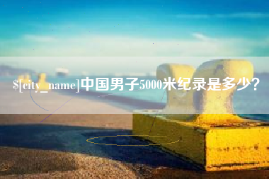 眉山中国男子5000米纪录是多少？