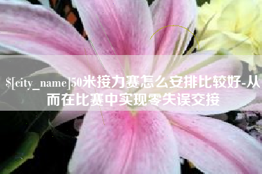 眉山50米接力赛怎么安排比较好-从而在比赛中实现零失误交接