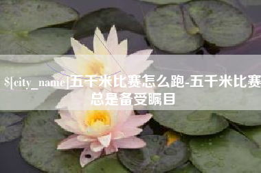 眉山五千米比赛怎么跑-五千米比赛总是备受瞩目