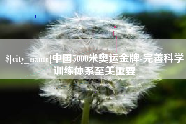 眉山中国5000米奥运金牌-完善科学训练体系至关重要