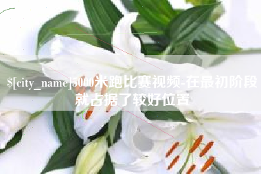 眉山5000米跑比赛视频-在最初阶段就占据了较好位置