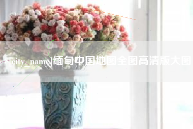 眉山缅甸中国地图全图高清版大图