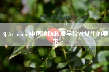 眉山中国消防救援学院对女生的要求