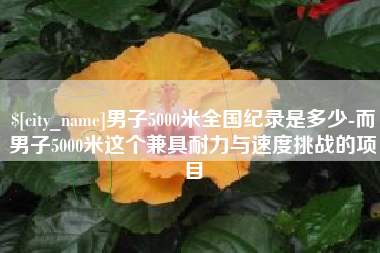 眉山男子5000米全国纪录是多少-而男子5000米这个兼具耐力与速度挑战的项目