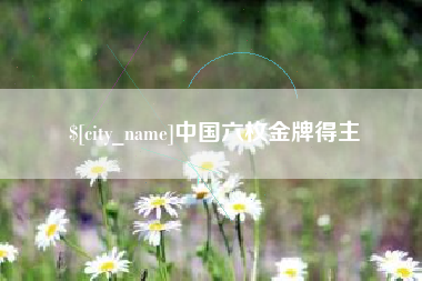 眉山中国六枚金牌得主