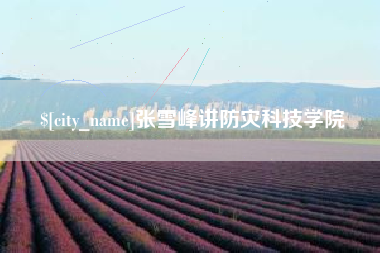 眉山张雪峰讲防灾科技学院