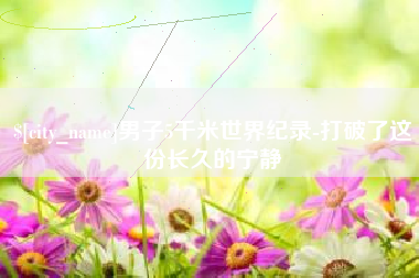 眉山男子5千米世界纪录-打破了这份长久的宁静