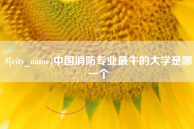 眉山中国消防专业最牛的大学是哪一个