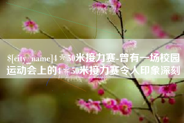 眉山4＊50米接力赛-曾有一场校园运动会上的4＊50米接力赛令人印象深刻