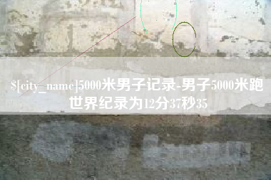 眉山5000米男子记录-男子5000米跑世界纪录为12分37秒35