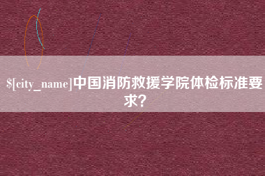 眉山中国消防救援学院体检标准要求？