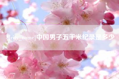 眉山中国男子五千米纪录是多少
