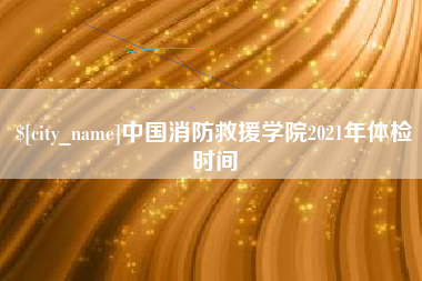 眉山中国消防救援学院2021年体检时间