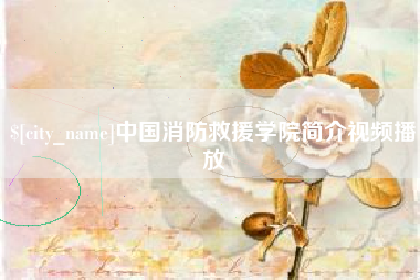 眉山中国消防救援学院简介视频播放