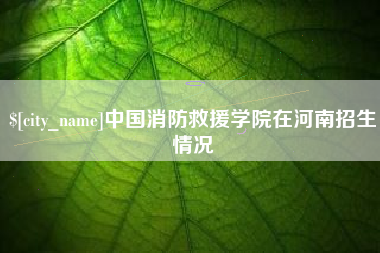 眉山中国消防救援学院在河南招生情况