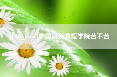 眉山中国消防救援学院苦不苦