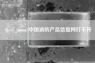 眉山中国消防产品信息网打不开