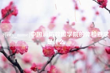 眉山中国消防救援学院的体检要求是什么