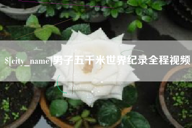 眉山男子五千米世界纪录全程视频