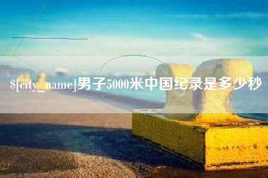 眉山男子5000米中国纪录是多少秒