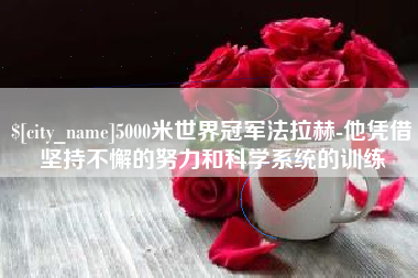 眉山5000米世界冠军法拉赫-他凭借坚持不懈的努力和科学系统的训练