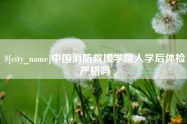 眉山中国消防救援学院入学后体检严格吗