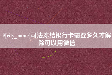 眉山司法冻结银行卡需要多久才解除可以用微信