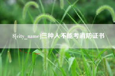 眉山三种人不能考消防证书